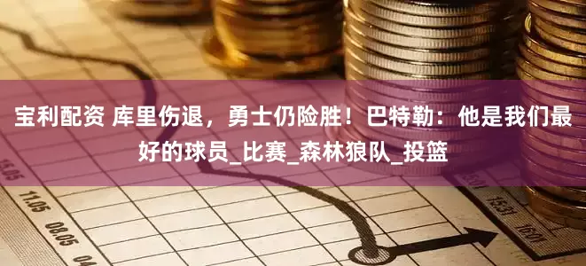 宝利配资 库里伤退，勇士仍险胜！巴特勒：他是我们最好的球员_比赛_森林狼队_投篮