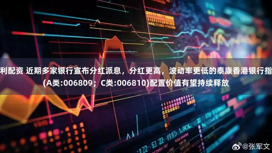 恒利配资 近期多家银行宣布分红派息，分红更高，波动率更低的泰康香港银行指数(A类:006809；C类:006810)配置价值有望持续释放