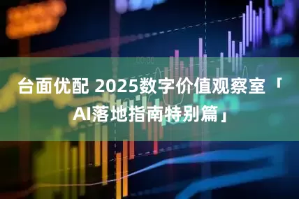 台面优配 2025数字价值观察室「AI落地指南特别篇」