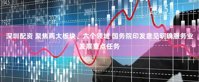 深圳配资 聚焦两大板块、六个领域 国务院印发意见明确服务业发展重点任务