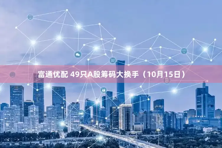 富通优配 49只A股筹码大换手（10月15日）